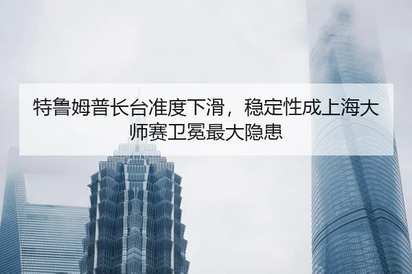 te-lu-mu-pu-zhang-tai-zhun-du-xia-hua-wen-ding-xing-cheng-shang-hai-da-shi-sai-wei-mian-zui-da-yin-huan-2-692.jpg