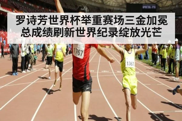 罗诗芳世界杯举重赛场三金加冕 总成绩刷新世界纪录绽放光芒